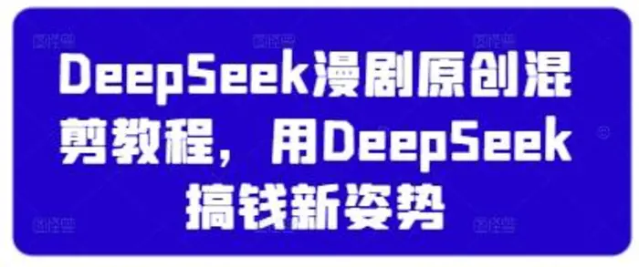 DeepSeek漫剧原创混剪教程，用DeepSeek搞钱新姿势