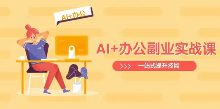 （14535期）AI+办公副业实战课：从Excel到PPT，从行业分析到视频制作，一站式提升技能