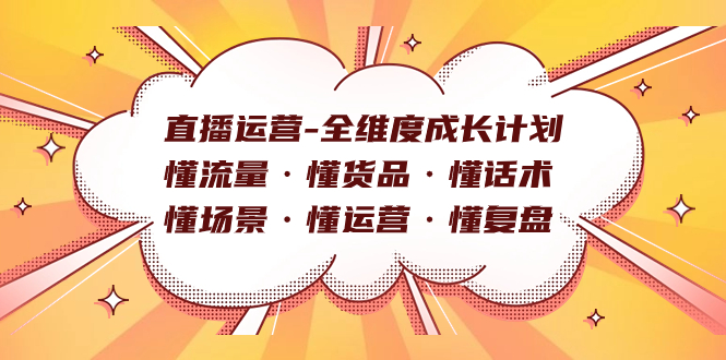 （7552期）直播运营-全维度成长计划 懂流量·懂货品·懂话术·懂场景·懂运营·懂复盘