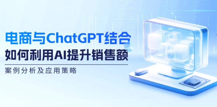 电商与ChatGPT结合：如何利用AI提升销售额，案例分析及应用策略