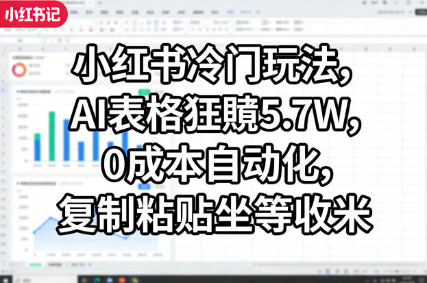 小红书冷门玩法，AI表格狂賺5.7W，0成本自动化，复制粘贴坐等收米