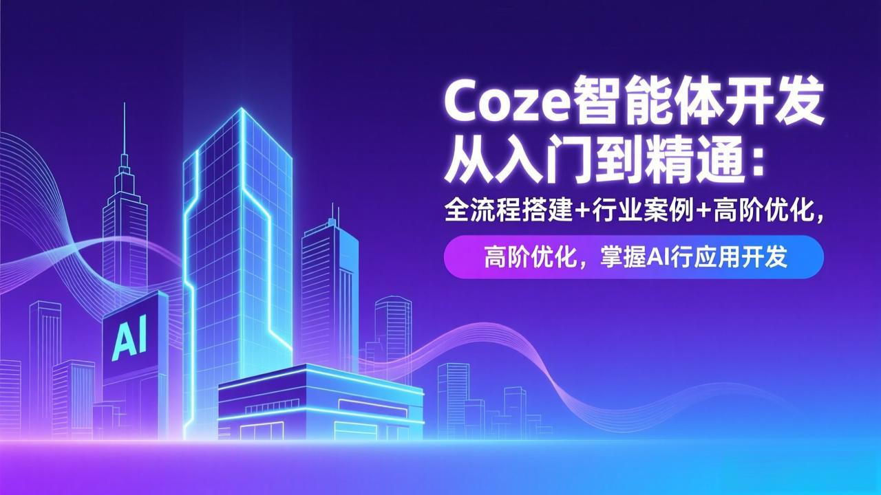 Coze智能体开发从入门到精通：全流程搭建+行业案例+高阶优化，掌握AI应用开发