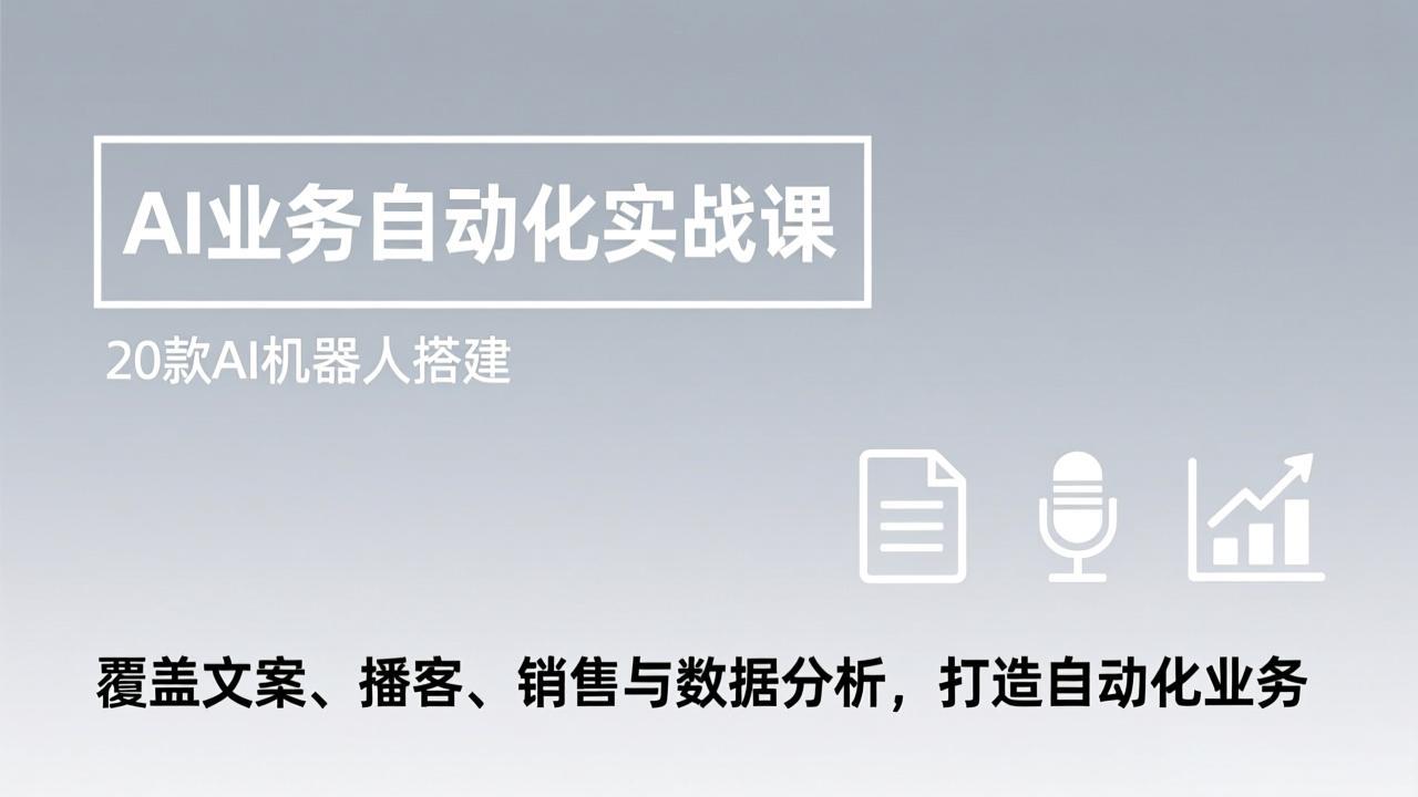 AI业务自动化实战课，20款AI机器人搭建，覆盖文案、播客、销售与数据分析，打造自动化业务