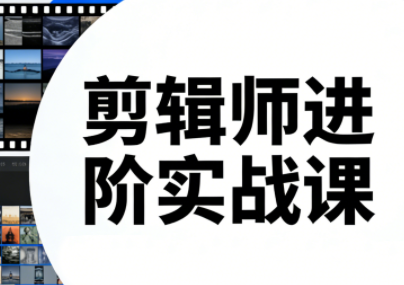 剪辑师进阶实战课(更新23年-25年)