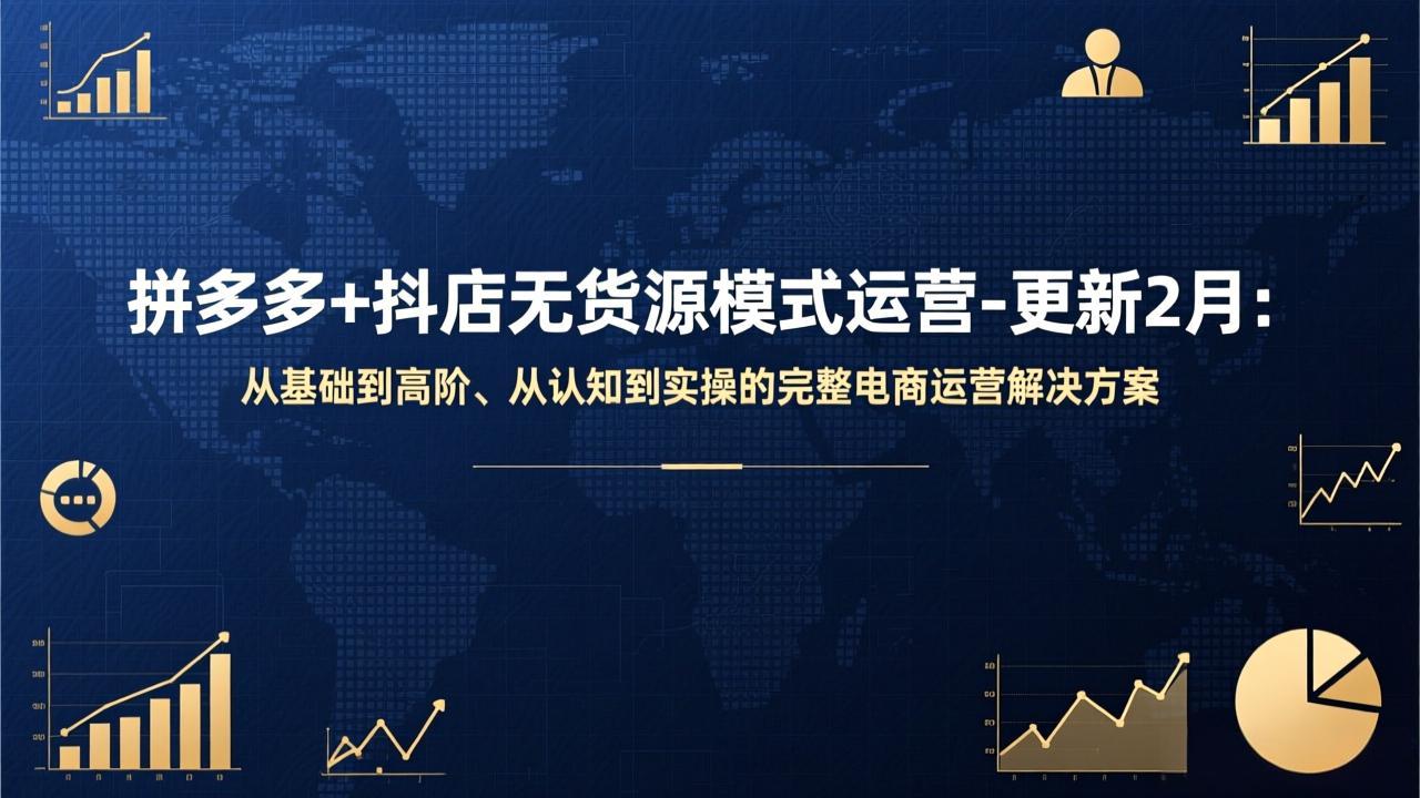 拼多多+抖店无货源模式运营-更新2月：从基础到高阶、从认知到实操的完整电商运营解决方案