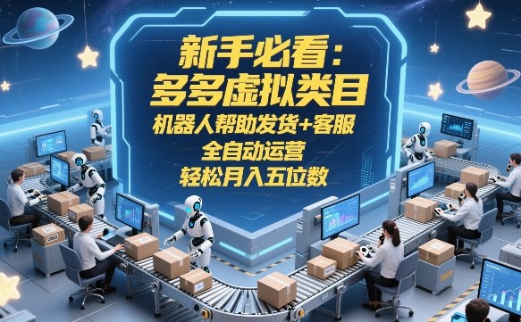 新手必看：多多虚拟类目，机器人帮助发货+客服，全自动运营，轻松月入五位数【揭秘】
