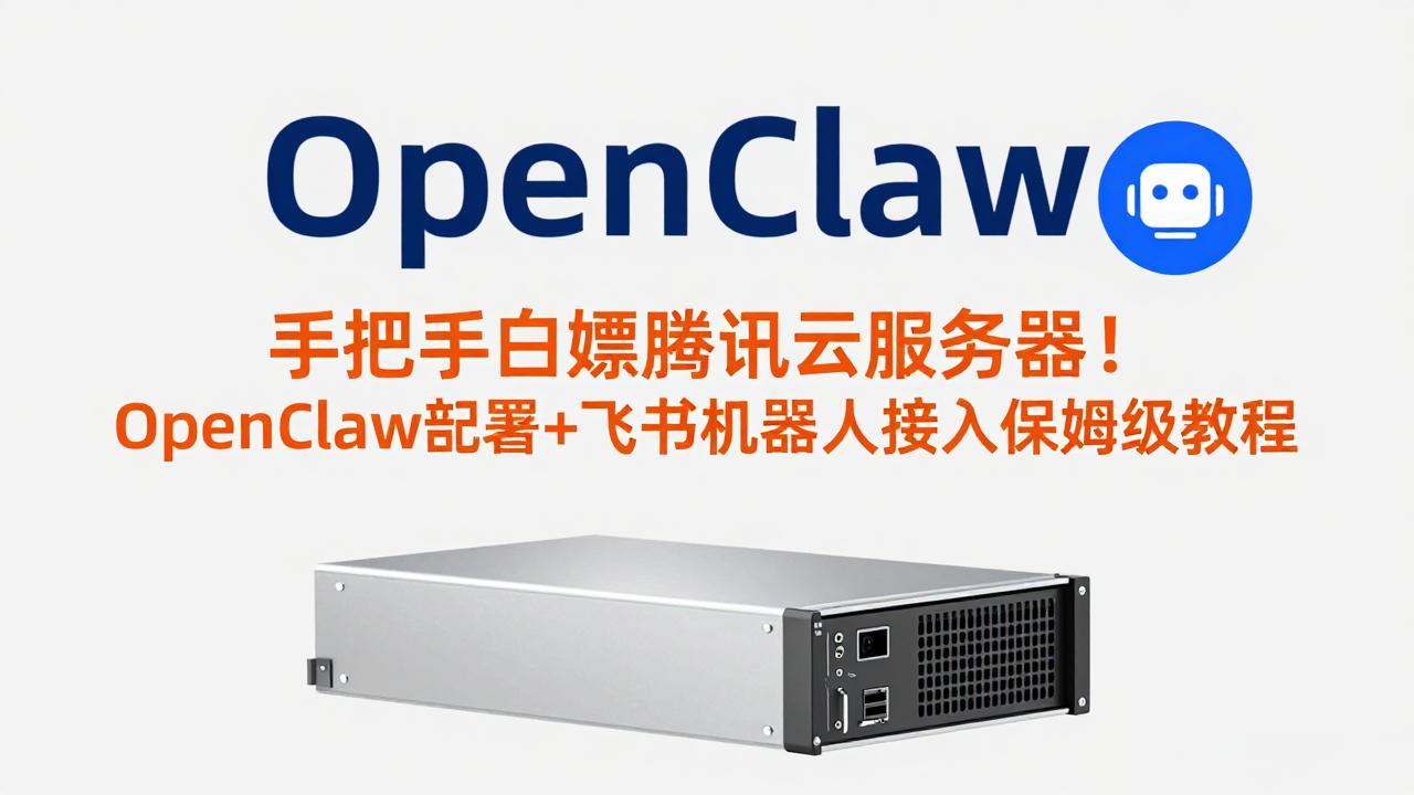 手把手白嫖腾讯云服务器！OpenClaw部署+飞书机器人接入保姆级教程
