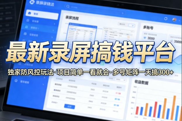 最新录屏搞钱平台，独家的防风控玩法，项目简单，一看就会，多号矩阵一天搞300+【揭秘】