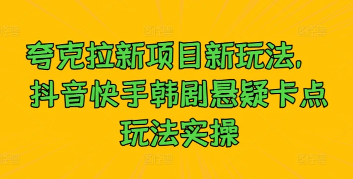 夸克拉新项目新玩法， 抖音快手韩剧悬疑卡点玩法实操