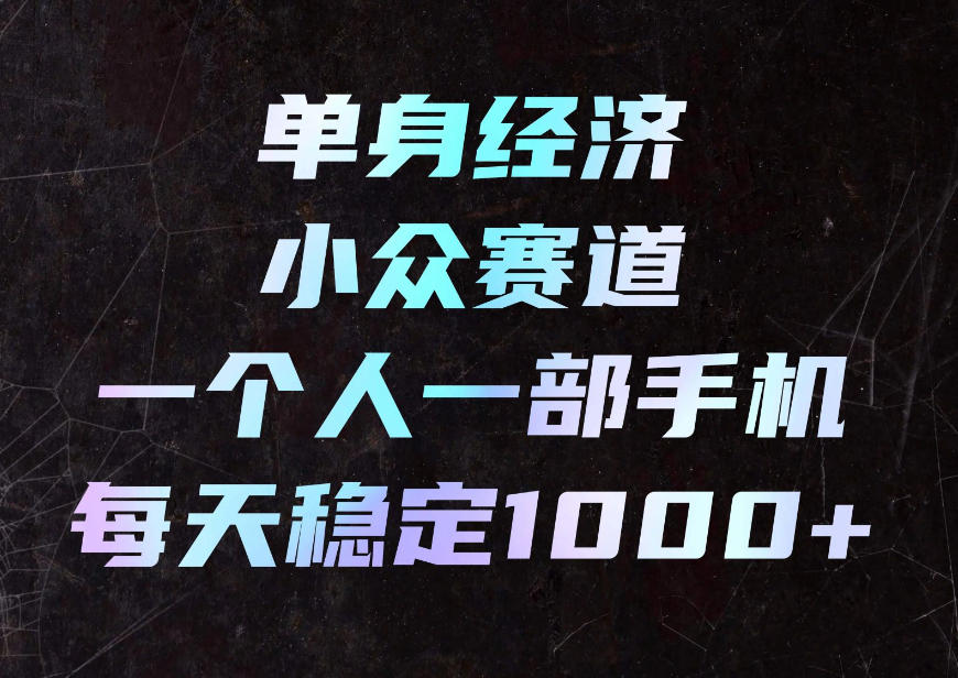 单身经济小众赛道，一个人一部手机，每天稳定1000+，利用下班碎片时间即可【揭秘】